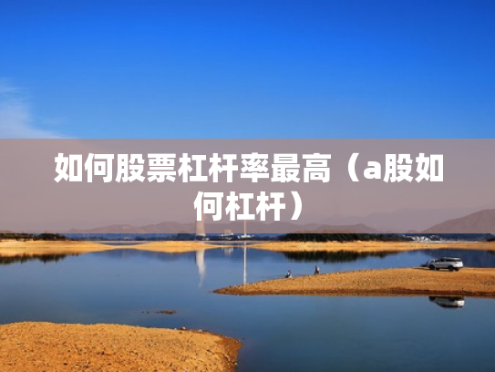如何股票杠杆率最高（a股如何杠杆）