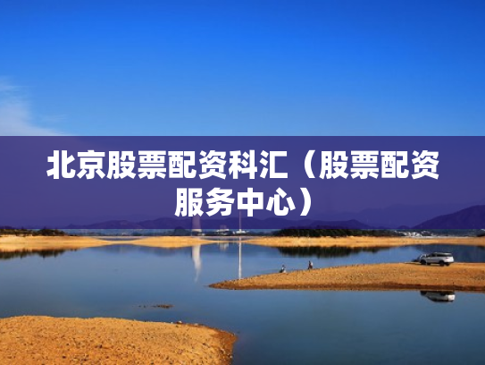 北京股票配资科汇（股票配资服务中心）
