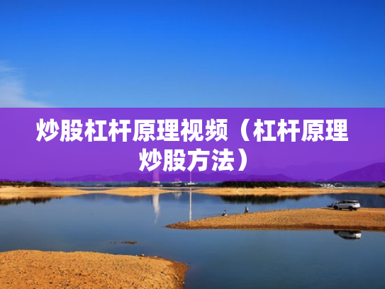 炒股杠杆原理视频（杠杆原理炒股方法）