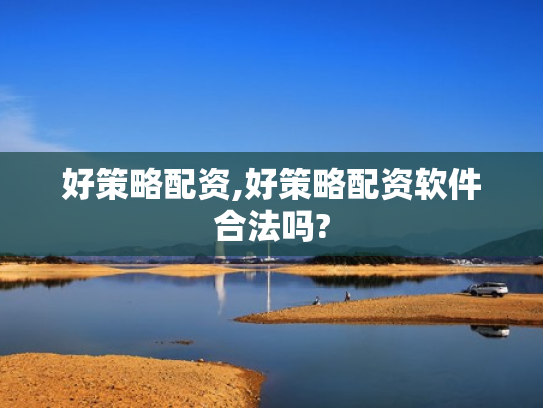 好策略配资,好策略配资软件合法吗?