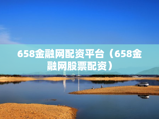 658金融网配资平台（658金融网股票配资）