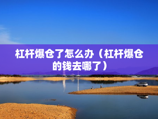 杠杆爆仓了怎么办（杠杆爆仓的钱去哪了）