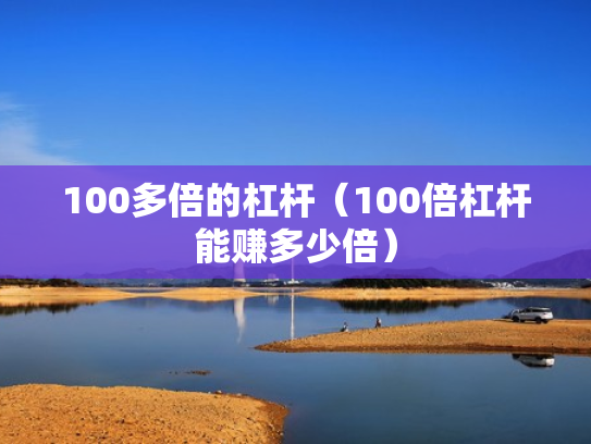 100多倍的杠杆（100倍杠杆能赚多少倍）