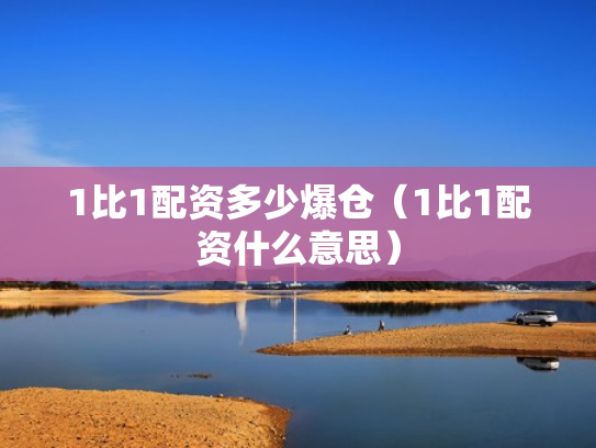 1比1配资多少爆仓（1比1配资什么意思）