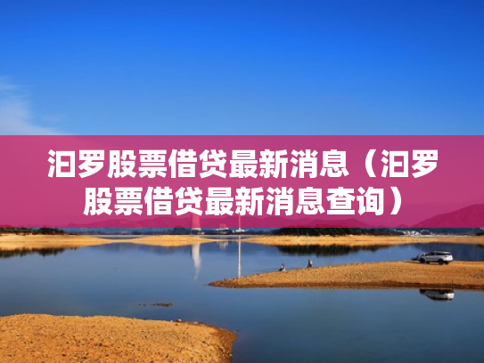 汩罗股票借贷最新消息（汩罗股票借贷最新消息查询）
