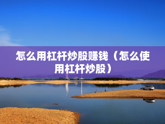 怎么用杠杆炒股赚钱（怎么使用杠杆炒股）