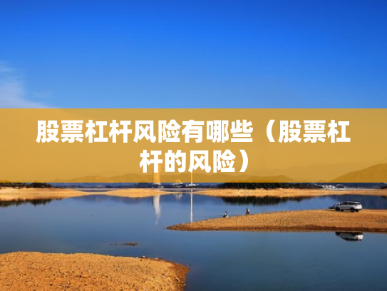 股票杠杆风险有哪些（股票杠杆的风险）