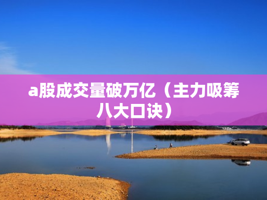 a股成交量破万亿（主力吸筹八大口诀）