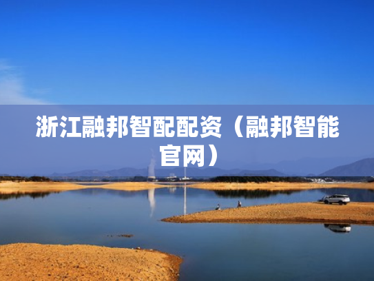 浙江融邦智配配资（融邦智能官网）