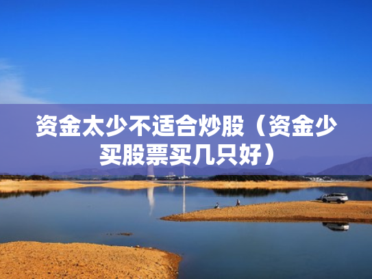 资金太少不适合炒股（资金少买股票买几只好）