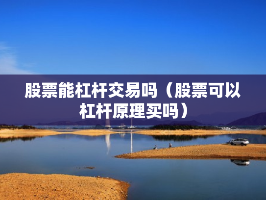 股票能杠杆交易吗（股票可以杠杆原理买吗）