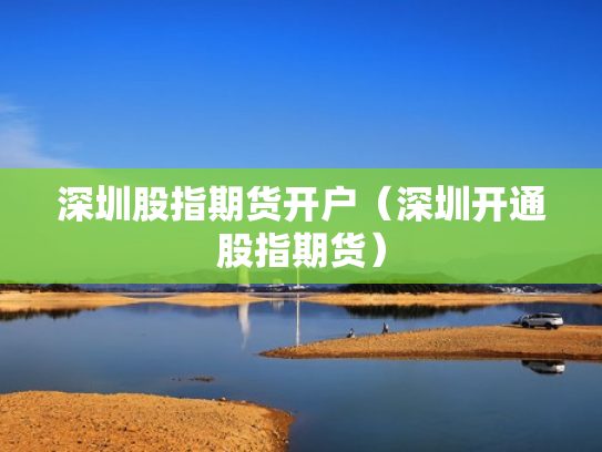 深圳股指期货开户（深圳开通股指期货）