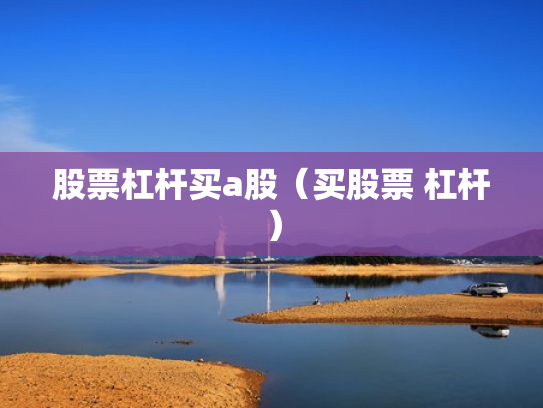 股票杠杆买a股（买股票 杠杆）