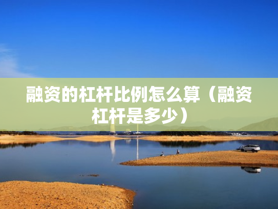 融资的杠杆比例怎么算（融资杠杆是多少）