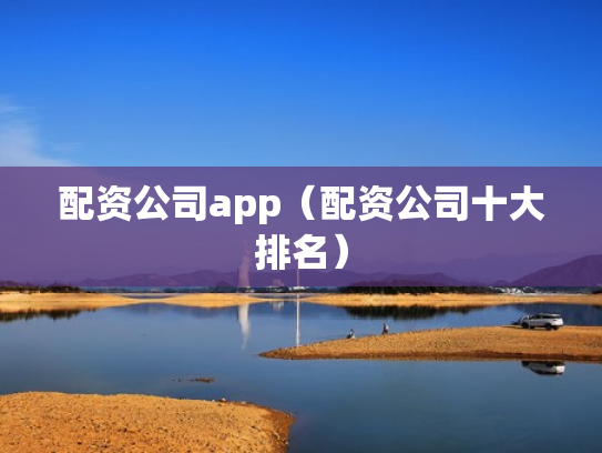 配资公司app（配资公司十大排名）