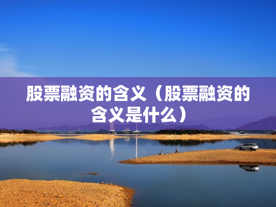 股票融资的含义（股票融资的含义是什么）