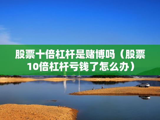 股票十倍杠杆是赌博吗（股票10倍杠杆亏钱了怎么办）