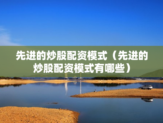 先进的炒股配资模式（先进的炒股配资模式有哪些）