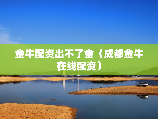 金牛配资出不了金（成都金牛在线配资）