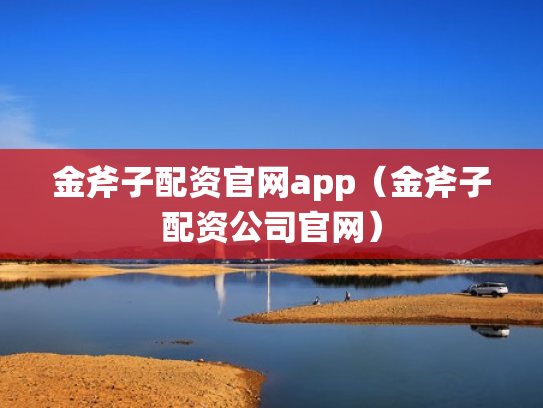 金斧子配资官网app（金斧子配资公司官网）