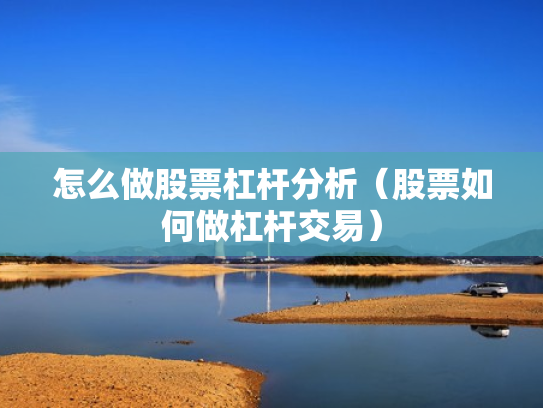 怎么做股票杠杆分析（股票如何做杠杆交易）