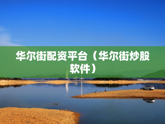 华尔街配资平台（华尔街炒股软件）