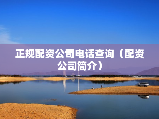 正规配资公司电话查询（配资公司简介）