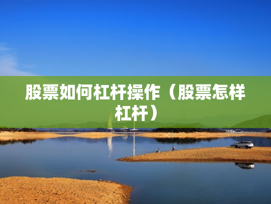 股票如何杠杆操作（股票怎样杠杆）