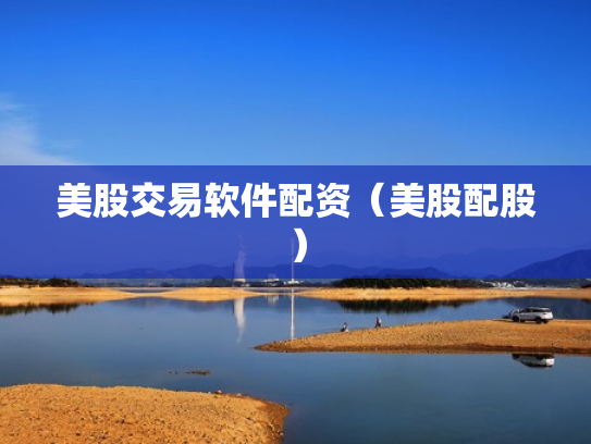 美股交易软件配资（美股配股）