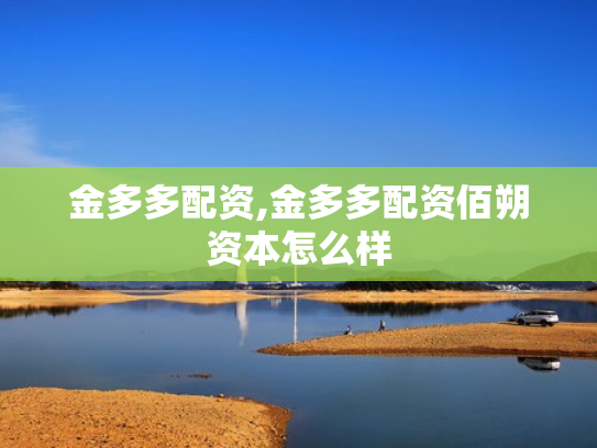 金多多配资,金多多配资佰朔资本怎么样