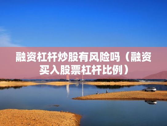 融资杠杆炒股有风险吗（融资买入股票杠杆比例）