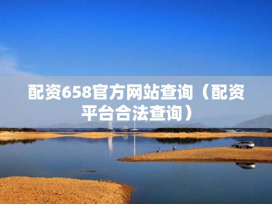 配资658官方网站查询（配资平台合法查询）