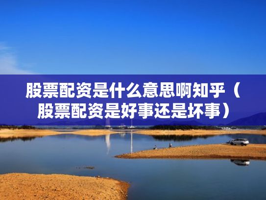 股票配资是什么意思啊知乎（股票配资是好事还是坏事）