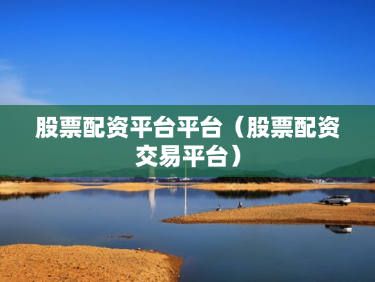 股票配资平台平台（股票配资交易平台）