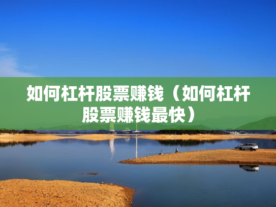 如何杠杆股票赚钱（如何杠杆股票赚钱最快）