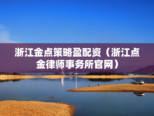 浙江金点策略盈配资（浙江点金律师事务所官网）