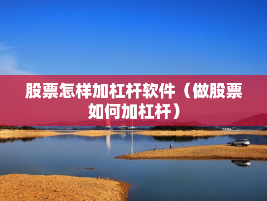 股票怎样加杠杆软件（做股票如何加杠杆）
