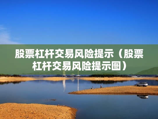股票杠杆交易风险提示（股票杠杆交易风险提示图）