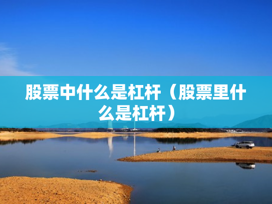 股票中什么是杠杆（股票里什么是杠杆）