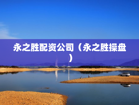 永之胜配资公司（永之胜操盘）