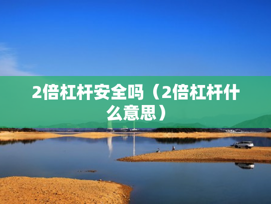 2倍杠杆安全吗（2倍杠杆什么意思）
