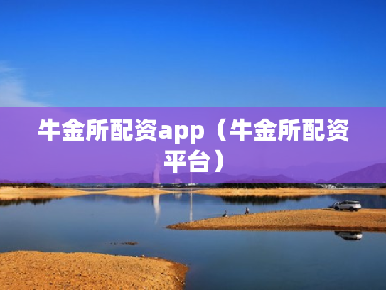 牛金所配资app（牛金所配资平台）