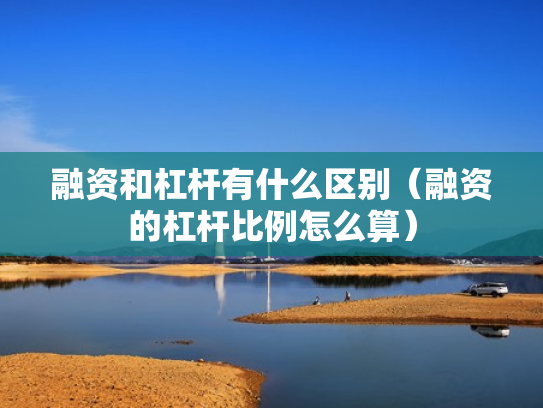 融资和杠杆有什么区别（融资的杠杆比例怎么算）