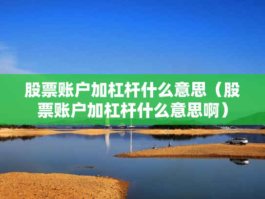 股票账户加杠杆什么意思（股票账户加杠杆什么意思啊）