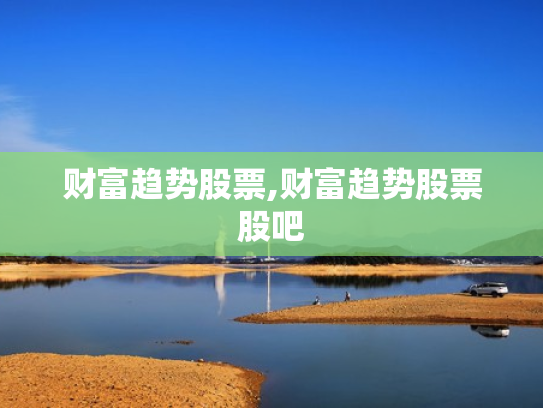 财富趋势股票,财富趋势股票股吧