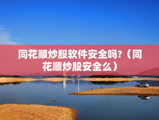 同花顺炒股软件安全吗?（同花顺炒股安全么）