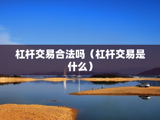杠杆交易合法吗（杠杆交易是什么）