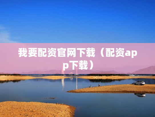 我要配资官网下载（配资app下载）