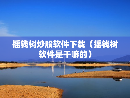 摇钱树炒股软件下载（摇钱树软件是干嘛的）