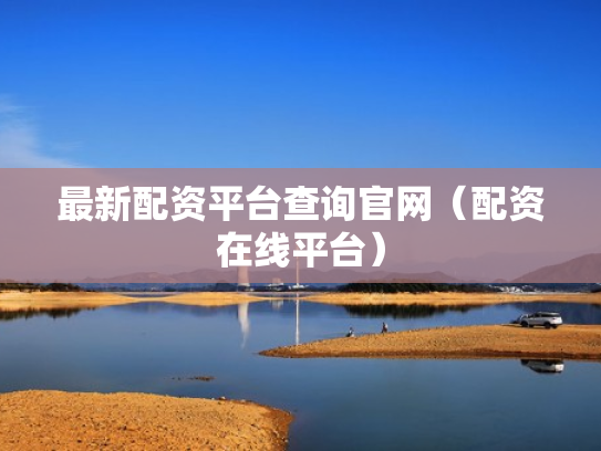最新配资平台查询官网（配资在线平台）